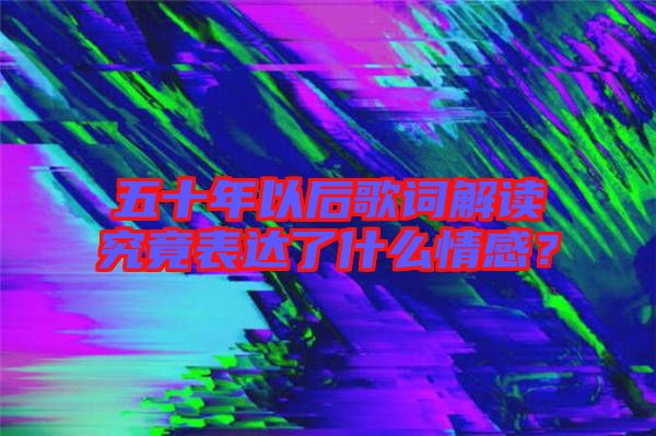 五十年以后歌詞解讀究竟表達了什么情感?