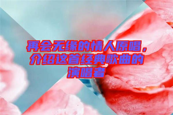 再會無緣的情人原唱,介紹這首經(jīng)典歌曲的演唱者