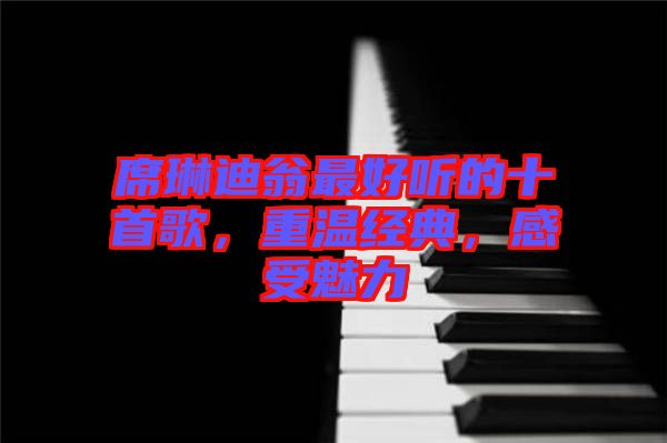 席琳迪翁最好聽的十首歌，重溫經典，感受魅力