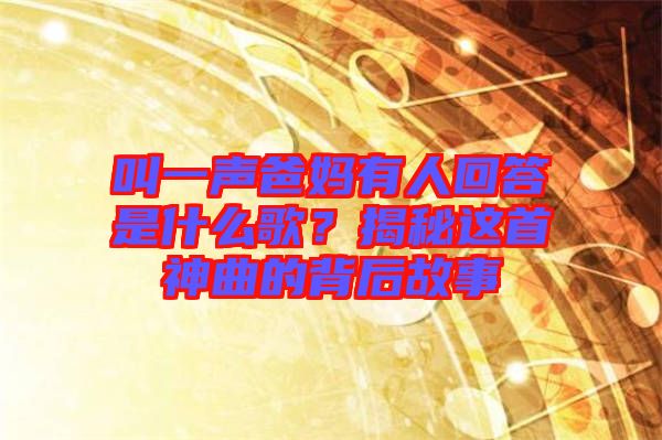 叫一聲爸媽有人回答是什么歌?揭秘這首神曲的背后故事