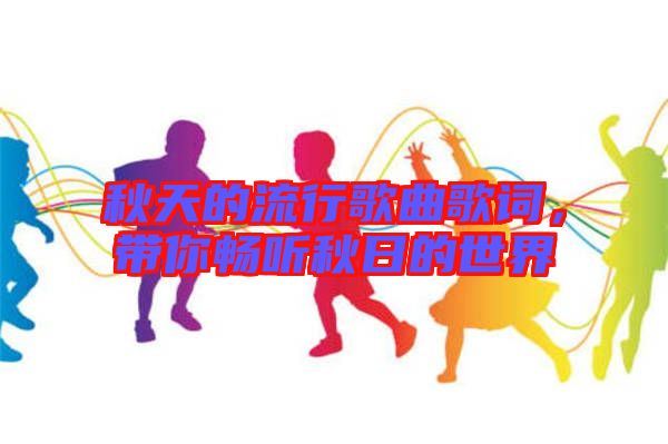 秋天的流行歌曲歌詞,帶你暢聽秋日的世界