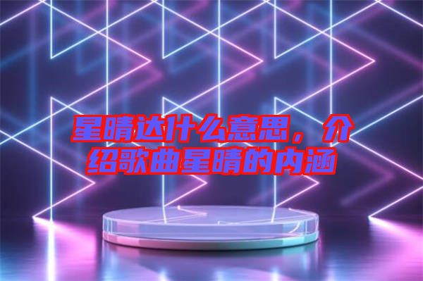 星晴達什么意思,介紹歌曲星晴的內涵