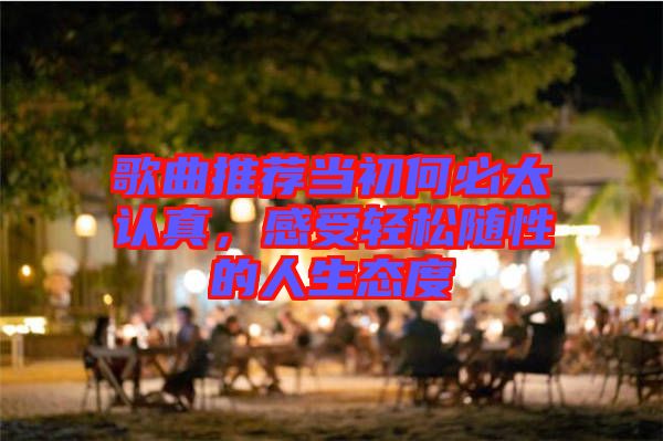 歌曲推薦當初何必太認真,感受輕松隨性的人生態度