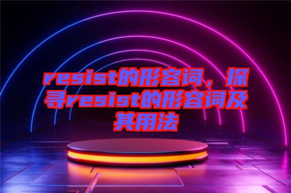 resist的形容詞,探尋resist的形容詞及其用法