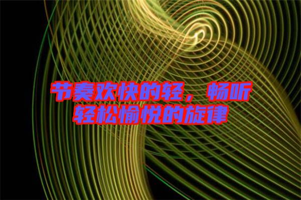 節(jié)奏歡快的輕,暢聽輕松愉悅的旋律