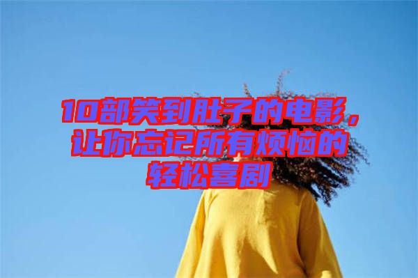 10部笑到肚子的電影,讓你忘記所有煩惱的輕松喜劇