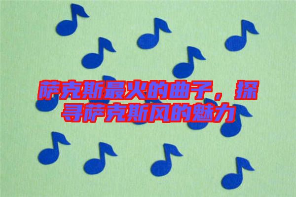 薩克斯最火的曲子,探尋薩克斯風(fēng)的魅力