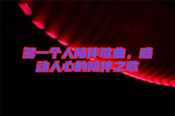 多一個(gè)人陪伴歌曲,感動(dòng)人心的陪伴之歌
