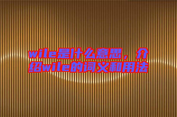 wile是什么意思,介紹wile的詞義和用法