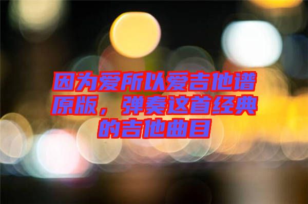 因為愛所以愛吉他譜原版,彈奏這首經典的吉他曲目