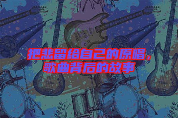 把悲留給自己的原唱,歌曲背后的故事