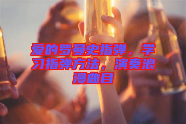 愛的羅曼史指彈,學習指彈方法,演奏浪漫曲目