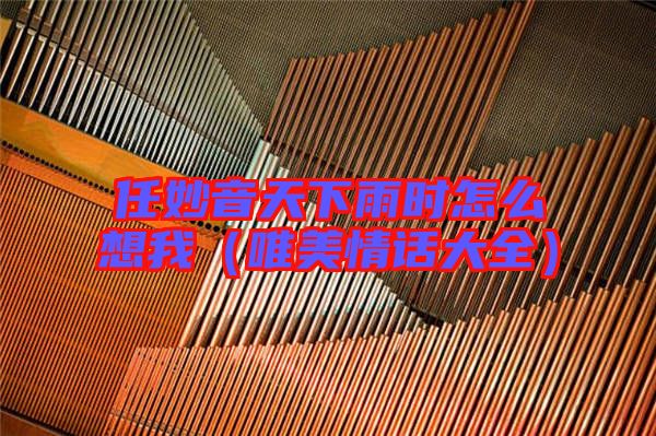 任妙音天下雨時怎么想我(唯美情話大全)