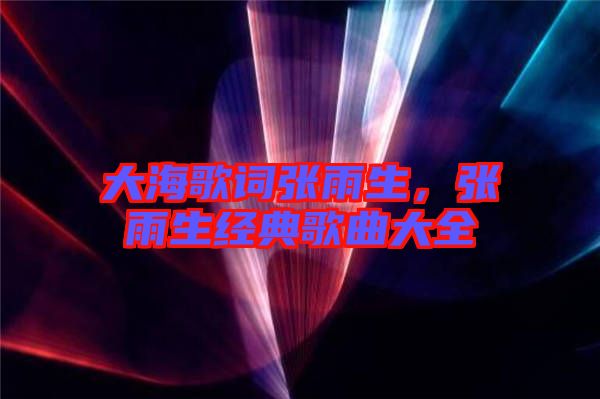 大海歌詞張雨生,張雨生經典歌曲大全