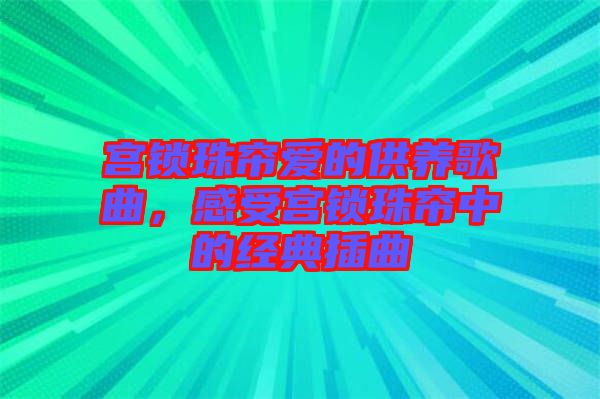 宮鎖珠簾愛的供養(yǎng)歌曲,感受宮鎖珠簾中的經典插曲