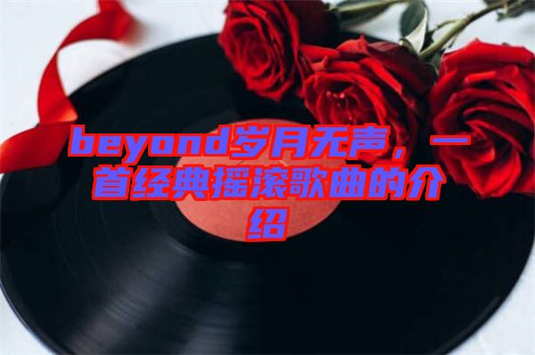 beyond歲月無聲,一首經典搖滾歌曲的介紹