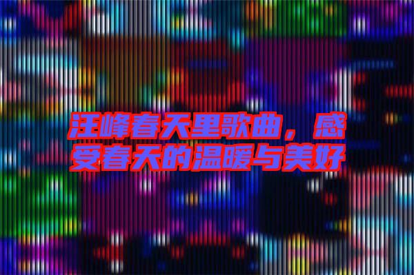 汪峰春天里歌曲,感受春天的溫暖與美好