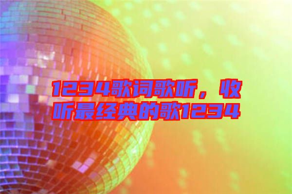 1234歌詞歌聽,收聽最經典的歌1234