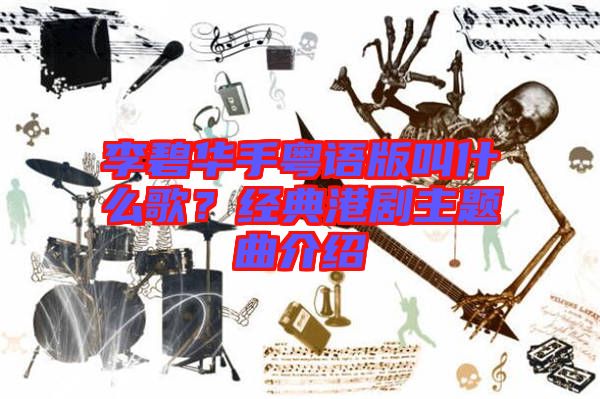 李碧華手粵語版叫什么歌?經(jīng)典港劇主題曲介紹