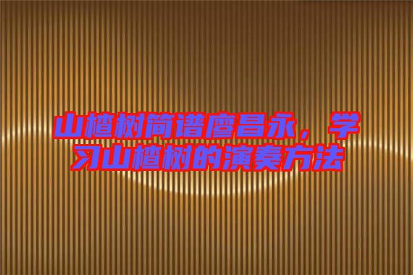 山楂樹簡譜廖昌永,學習山楂樹的演奏方法