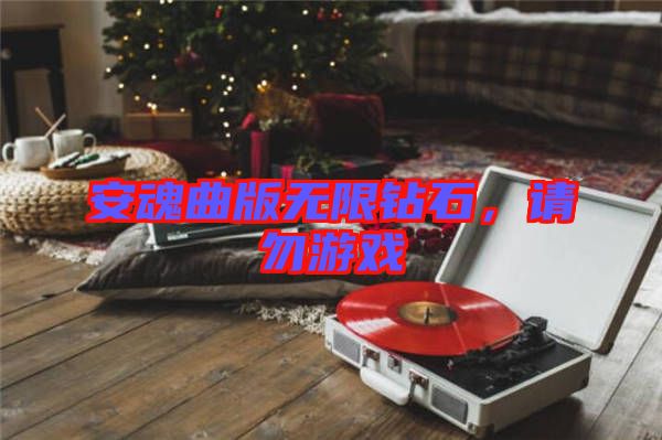 安魂曲版無限鉆石,請(qǐng)勿游戲