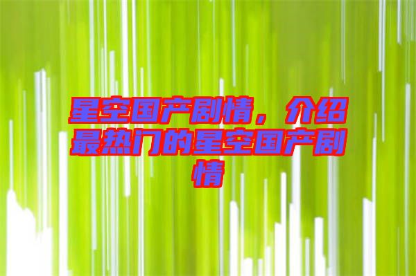 星空國產(chǎn)劇情,介紹最熱門的星空國產(chǎn)劇情