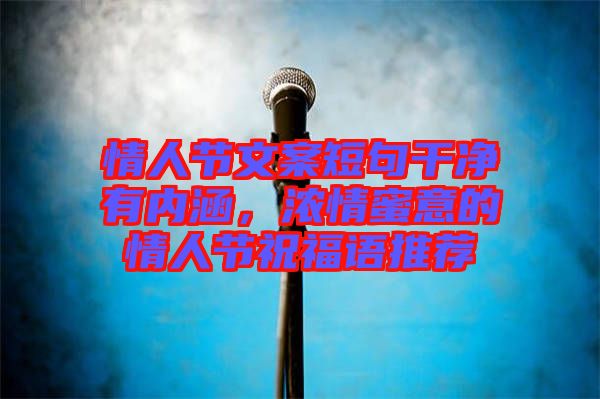 情人節文案短句干凈有內涵,濃情蜜意的情人節祝福語推薦