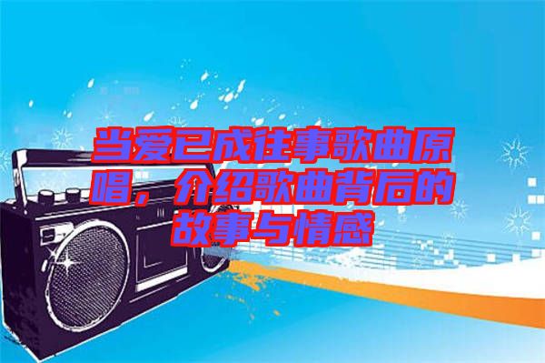 當愛已成往事歌曲原唱,介紹歌曲背后的故事與情感