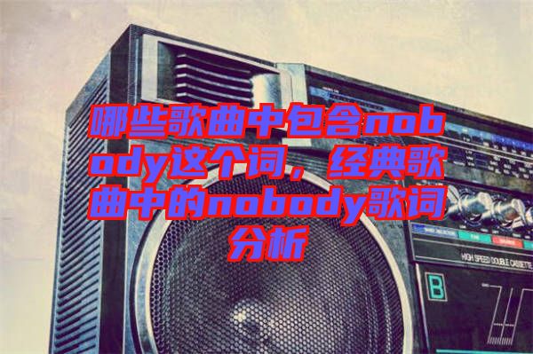 哪些歌曲中包含nobody這個(gè)詞,經(jīng)典歌曲中的nobody歌詞分析