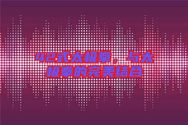 42式太極拳,與太極拳的完美結合