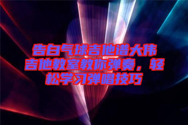 告白氣球吉他譜大偉吉他教室教你彈奏，輕松學習彈唱技巧