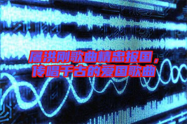 屠洪剛歌曲精忠報(bào)國,傳唱千古的愛國歌曲