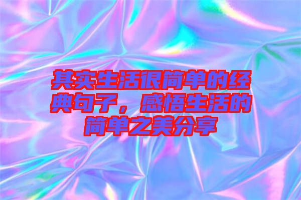 其實生活很簡單的經典句子，感悟生活的簡單之美分享