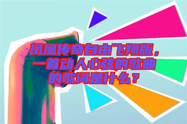 鳳凰傳奇自由飛翔版,一首動人心弦的歌曲的歌詞是什么?