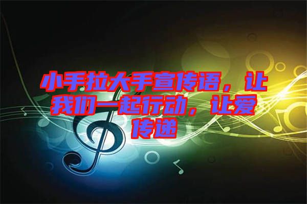 小手拉大手宣傳語(yǔ)，讓我們一起行動(dòng)，讓愛(ài)傳遞