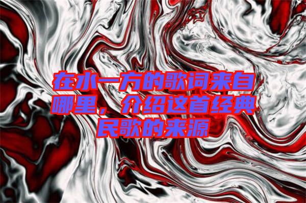 在水一方的歌詞來自哪里,介紹這首經典民歌的來源