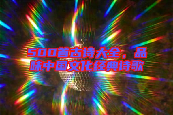 500首古詩(shī)大全,品味中國(guó)文化經(jīng)典詩(shī)歌