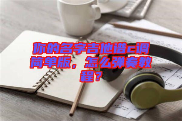 你的名字吉他譜c調(diào)簡(jiǎn)單版,怎么彈奏教程?