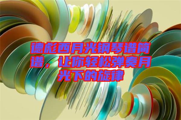 德彪西月光鋼琴譜簡譜,讓你輕松彈奏月光下的旋律