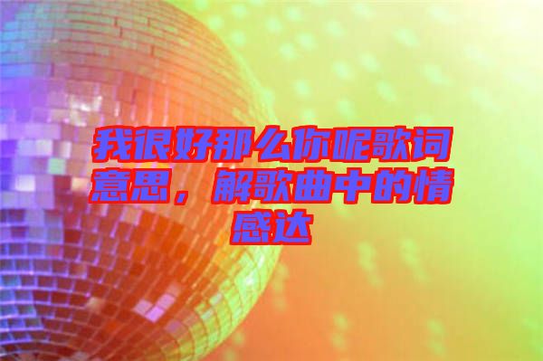 我很好那么你呢歌詞意思,解歌曲中的情感達