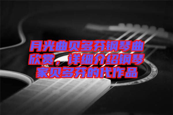 月光曲貝多芬鋼琴曲欣賞,詳細介紹鋼琴家貝多芬的代作品