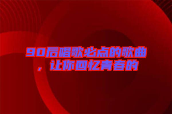 90后唱歌必點的歌曲,讓你回憶青春的