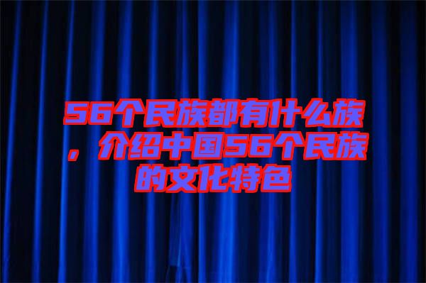 56個民族都有什么族,介紹中國56個民族的文化特色