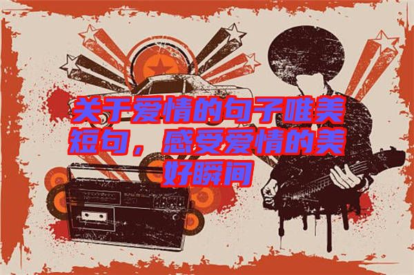 關(guān)于愛(ài)情的句子唯美短句,感受愛(ài)情的美好瞬間