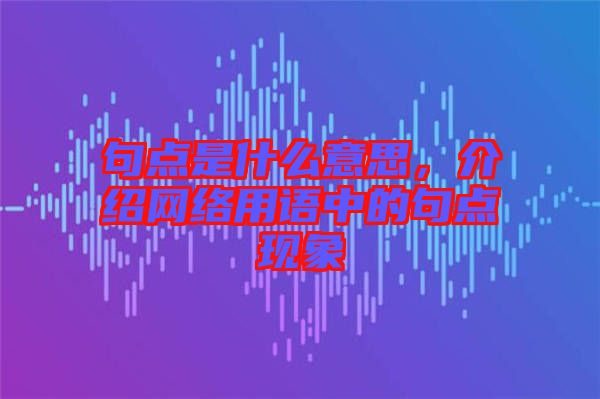 句點是什么意思,介紹網絡用語中的句點現象