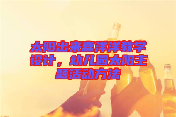 太陽出來喜洋洋教學設計,幼兒園太陽主題活動方法