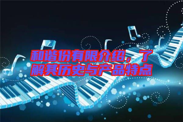 和諧份有限介紹,了解其歷史與產品特點