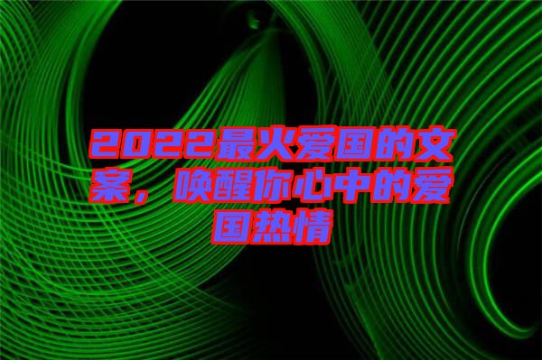 2022最火愛國的文案,喚醒你心中的愛國熱情