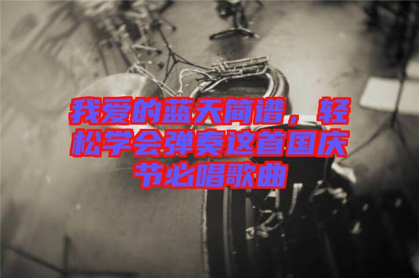 我愛的藍天簡譜,輕松學會彈奏這首國慶節必唱歌曲