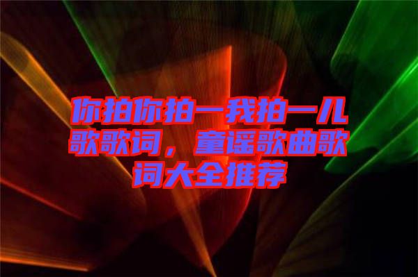 你拍你拍一我拍一兒歌歌詞,童謠歌曲歌詞大全推薦